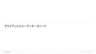 © Cloudera, Inc. All rights reserved.
クライアントとコーディネータノード
 