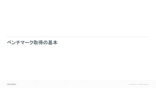 © Cloudera, Inc. All rights reserved.
ベンチマーク取得の基本
 