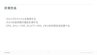 23 © Cloudera, Inc. All rights reserved.
• クエリプロファイルを取得する
• クエリの並列実行数を計測する
• CPU、ストレージIO、ネットワークIO、メモリの利用状況を調べる
計測方法
 
