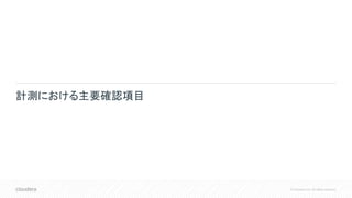 © Cloudera, Inc. All rights reserved.
計測における主要確認項目
 