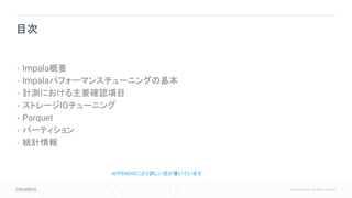5 © Cloudera, Inc. All rights reserved.
• Impala概要
• Impalaパフォーマンスチューニングの基本
• 計測における主要確認項目
• ストレージIOチューニング
• Parquet
• パーティション
• 統計情報
目次
APPENDIXにより詳しい話が書いています
 