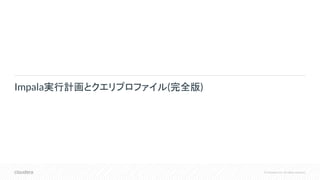 © Cloudera, Inc. All rights reserved.
Impala実行計画とクエリプロファイル(完全版)
 