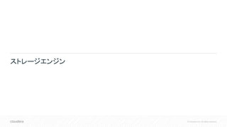 © Cloudera, Inc. All rights reserved.
ストレージエンジン
 