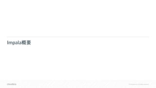 © Cloudera, Inc. All rights reserved.
Impala概要
 