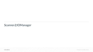 © Cloudera, Inc. All rights reserved.
ScannerとIOManager
 