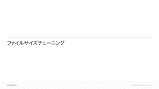 © Cloudera, Inc. All rights reserved.
ファイルサイズチューニング
 