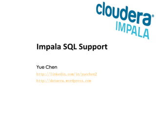 Impala SQL Support 
Yue Chen 
http://linkedin.com/in/yuechen2 
http://dataera.wordpress.com 
 