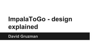 ImpalaToGo - design
explained
David Gruzman
 