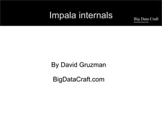 Impala internals
By David Gruzman
BigDataCraft.com
 