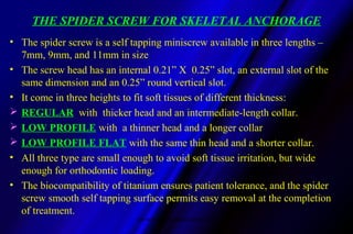 THE SPIDER SCREW FOR SKELETAL ANCHORAGE
• The spider screw is a self tapping miniscrew available in three lengths –
7mm, 9...
