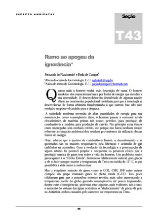 Seção
IMPACTO   AMBIENTAL




                                                                       T43
              Rumo ao apogeu da
              ignorância*
              Fernando do Nascimentoa e Paola de Camposb
              a
              Aluno do curso de Gerontologia. E- uglyduck@usp.br
              b
              Aluna do curso de Gerontologia. E- paoladecampos@hotmail.com



                  Q
                        uanto mais o homem evolui, mais destruição ele causa. O homem
                        moderno vive numa intensa busca por fontes de energia que atendam a
                        sua necessidade. O desenvolvimento desenfreado de algumas nações
                        aliado ao crescimento populacional contribuiu para que a tecnologia se
              desenvolvesse de forma arbitrária transformando o que outrora fora tido com
              evolução em possível caminho para a desgraça.
               A sociedade moderna necessita de altas quantidades de energia para sua
              manutenção, como conseqüência disso, o homem passou a consumir níveis
              elevadíssimos de matérias primas tais como: petróleo, para produção de
              combustíveis e madeira para produção de carvão. No princípio estas fontes
              eram empregadas sem nenhum critério, até porque não havia nenhum estudo
              referente ao impacto ambiental dos resíduos provenientes da utilização dessas
              fontes de energia.
              Hoje, sabe-se que a queima de combustíveis fósseis, o desmatamento e as
              queimadas são os maiores responsáveis pela liberação e acúmulo de gás
              carbônico na atmosfera. Com a evolução da tecnologia e a preocupação de
              alguns setores foi possível projetar e categorizar os possíveis efeitos que a
              produção maciça de gases tem sobre a vida do homem. Um problema muito
              preocupante é o “Efeito Estufa”, fenômeno relativamente natural, pois graças
              a ele o Sol consegue manter a temperatura da Terra em média de 15° C, o que
              possibilita a vida como a conhecemos.
              Mas a constante emissão de gases como o CO2, CH4, SF6 entre outros
              compõe um grupo chamado gases de efeito estufa (GEE). Tais gases
              colaboram para que a atmosfera terrestre retenha mais calor aumentando a
              temperatura média do globo gerando conseqüências até pouco impensadas,
              dentre estas conseqüências, podemos citar algumas mais evidentes, tais como:
              o aumento do volume das águas oceânicas, o “deslocamento” de placas de gelo
              na Antártida, ambos causados pelo aumento da temperatura na Terra.




                                        50
 