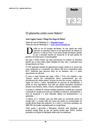 Seção
IMPACTO   AMBIENTAL




                                                                        T32
              O planeta está com febre*
              Israel Augusto Tannusa e Thiago Dias Roque de Oliveirab
              a
              Aluno do curso de Marketing. E- thiagodias@usp.br
              b
              Aluno do curso de Marketing. E- israel_tannus@hotmail.com



                  D
                         evido ao uso de energias não-limpas, ou seja, aquela que emite
                         poluentes na atmosfera observa-se um agravamento da situação da
                         natureza e a vida na Terra. O uso dessa energia não-limpa é grande,
                         já que a principal maneira de alcançá-las se dá pela queima do
              petróleo, necessário para a economia global.
              Isso gera o Efeito Estufa, que pela concentração de resíduos na atmosfera
              impede que os raios solares sejam refletidos de volta. Que é a principal causa
              do aquecimento na Terra.
              O CO2 (principal causador do aquecimento) sempre existiu no ar, porem não
              como atualmente se é constatado. Nos últimos 100 anos a temperatura subiu
              0,6°C (suficiente para provocar febre no ser humano), este é o maior
              aquecimento em mil anos.
              E como o corpo humano que reage a febre, a Terra vem reagindo a essa
              "doença" através das conseqüências desses acontecimentos que são:
              derretimento das calotas polares, elevação do nível dos oceanos, mudanças no
              regime de chuvas e ventos, intensificação do processo de desertificação, e
              perdas de áreas agricultáveis. Sem falar que podem intensificar fenômenos
              naturais como furações, tufões, ciclones, tempestades tropicais e inundações.
              O metano e o dióxido de carbono emitidos aumentam à medida que a aumenta
              a demanda de energia provocado por atividades econômicas, principalmente o
              setor de transporte e o setor industrial, aliados aos desmatamentos e as
              queimadas.
              A solução ou o "remédio" para essa febre pode ser encontrado através da
              energia solar e a energia eólica (do vento) que podem ser transformadas em
              energia elétrica limpa (não poluente). Se o vento e o sol forem usufruídos, em
              2020, 20% da energia consumida pode ser energia limpa.
              Outra aposta é aproveitar o hidrogênio, elemento mais abundante, para
              produzir energia limpa, já que sua queima produz água (H2O). Estudos
              profundos em relação ao hidrogênio ainda estão em andamento.



                                        76
 