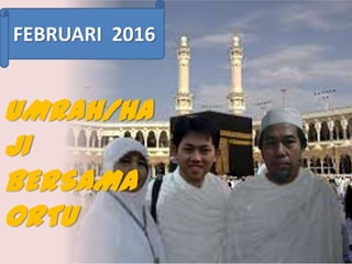 FEBRUARI 2016

UMRAH/HA
JI
BERSAMA
ORTU

 