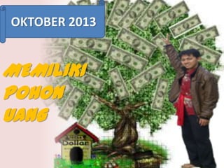 OKTOBER 2013

MEMILIKI
POHON
UANG

 