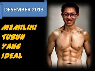 DESEMBER 2013

MEMILIKI
TUBUH
YANG
IDEAL

 