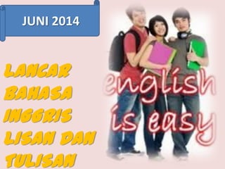 JUNI 2014

LANCAR
BAHASA
INGGRIS
LISAN DAN
TULISAN

 