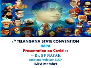 4th TELANGANA STATE CONVENTION
IMPA
Presentation on Covid-19
-- Dr. S P NAYAK
Assistant Professor, SUCP
IMPA Member
 