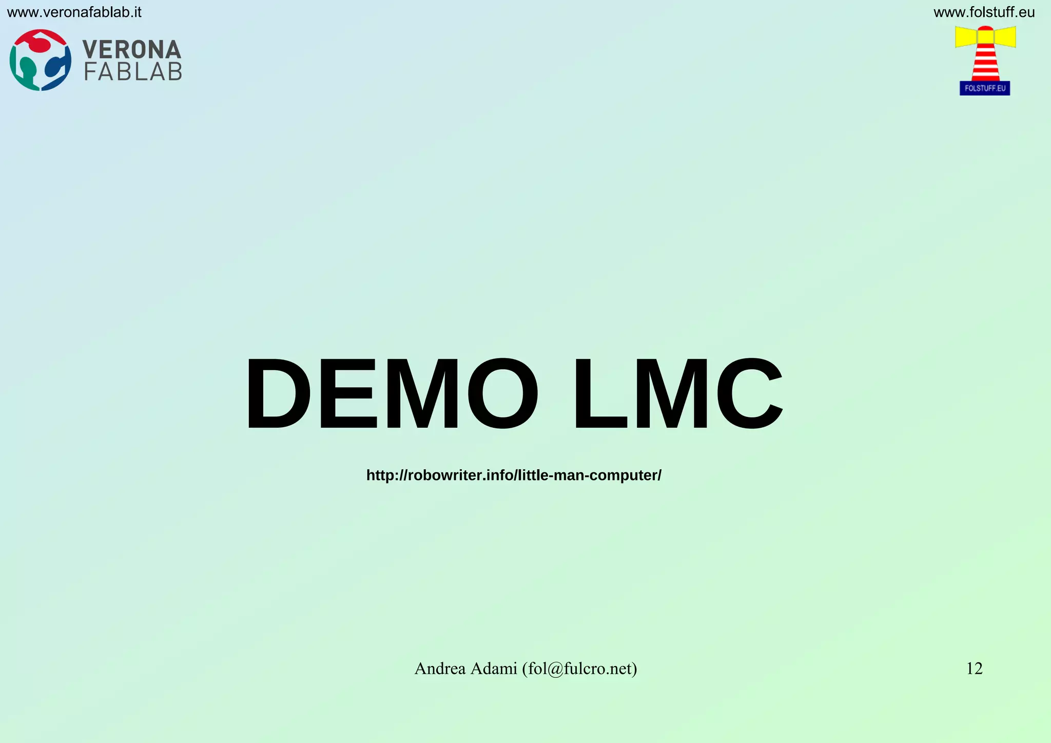 Andrea Adami (fol@fulcro.net) 12
www.veronafablab.it www.folstuff.eu
DEMO LMC
http://robowriter.info/little-man-computer/
 