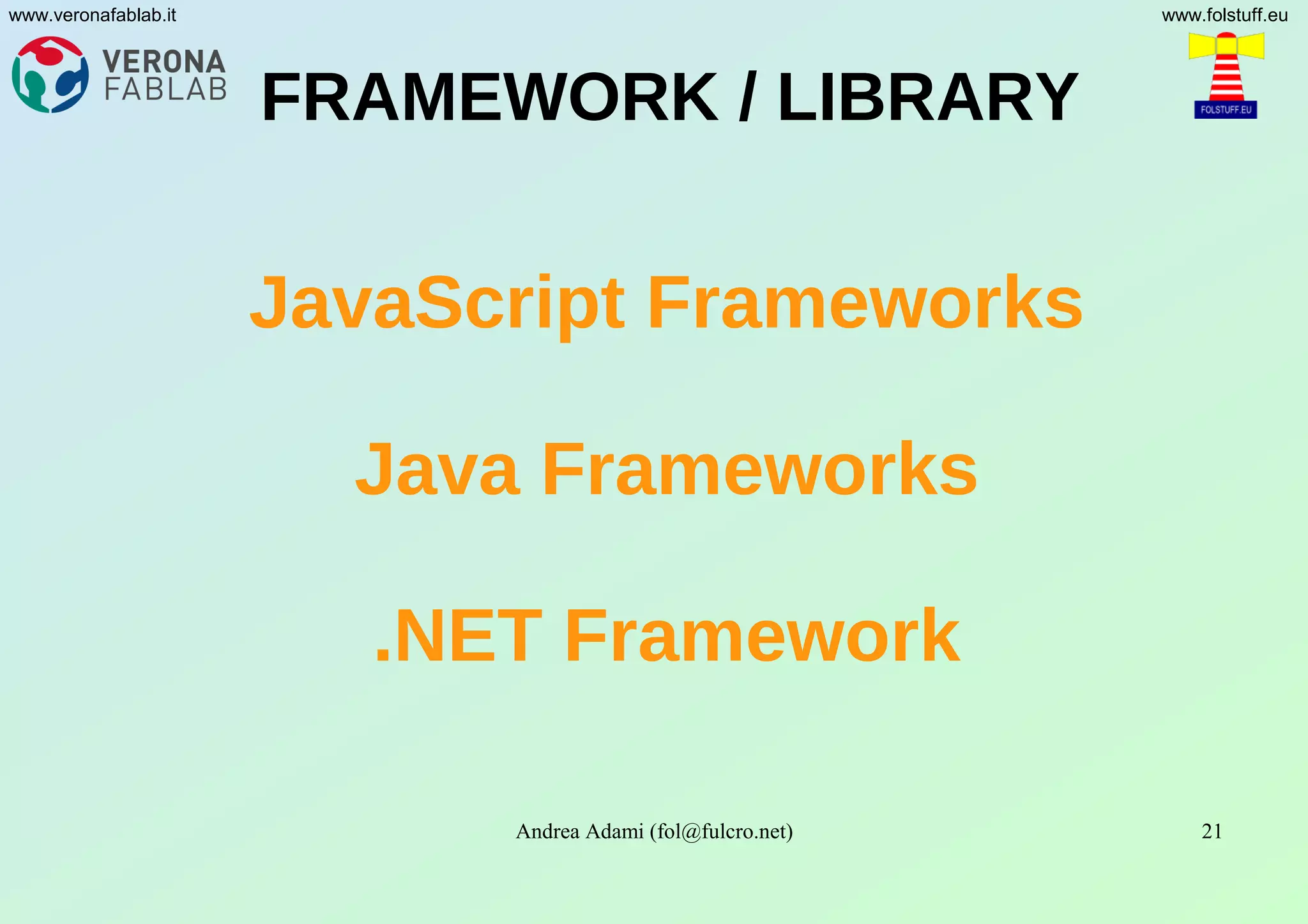 Andrea Adami (fol@fulcro.net) 21
www.veronafablab.it www.folstuff.eu
FRAMEWORK / LIBRARY
JavaScript Frameworks
Java Frameworks
.NET Framework
 
