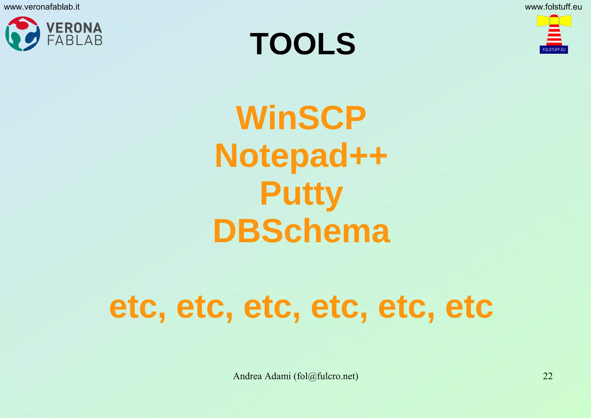 Andrea Adami (fol@fulcro.net) 22
www.veronafablab.it www.folstuff.eu
TOOLS
WinSCP
Notepad++
Putty
DBSchema
etc, etc, etc, etc, etc, etc
 