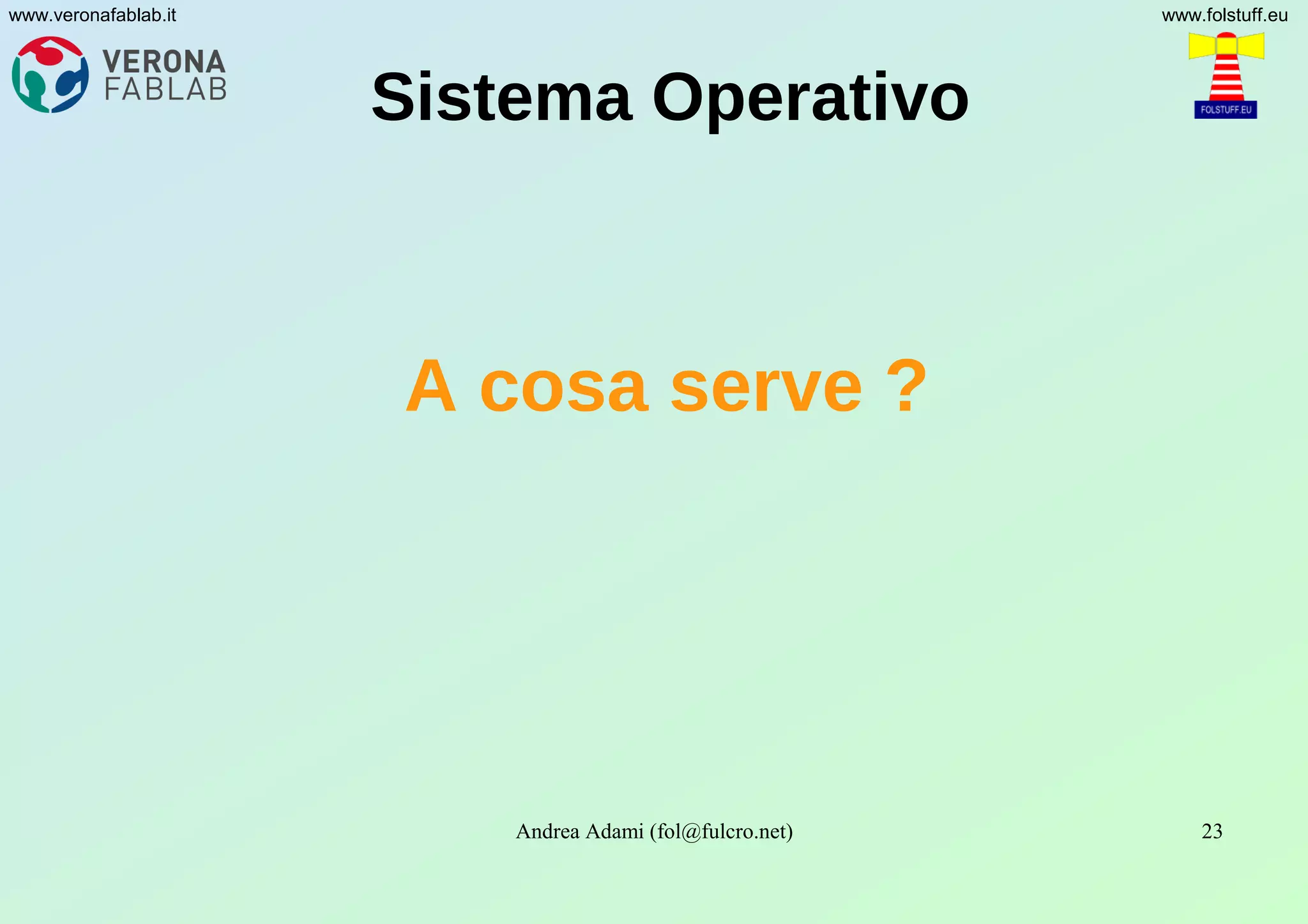 Andrea Adami (fol@fulcro.net) 23
www.veronafablab.it www.folstuff.eu
Sistema Operativo
A cosa serve ?
 