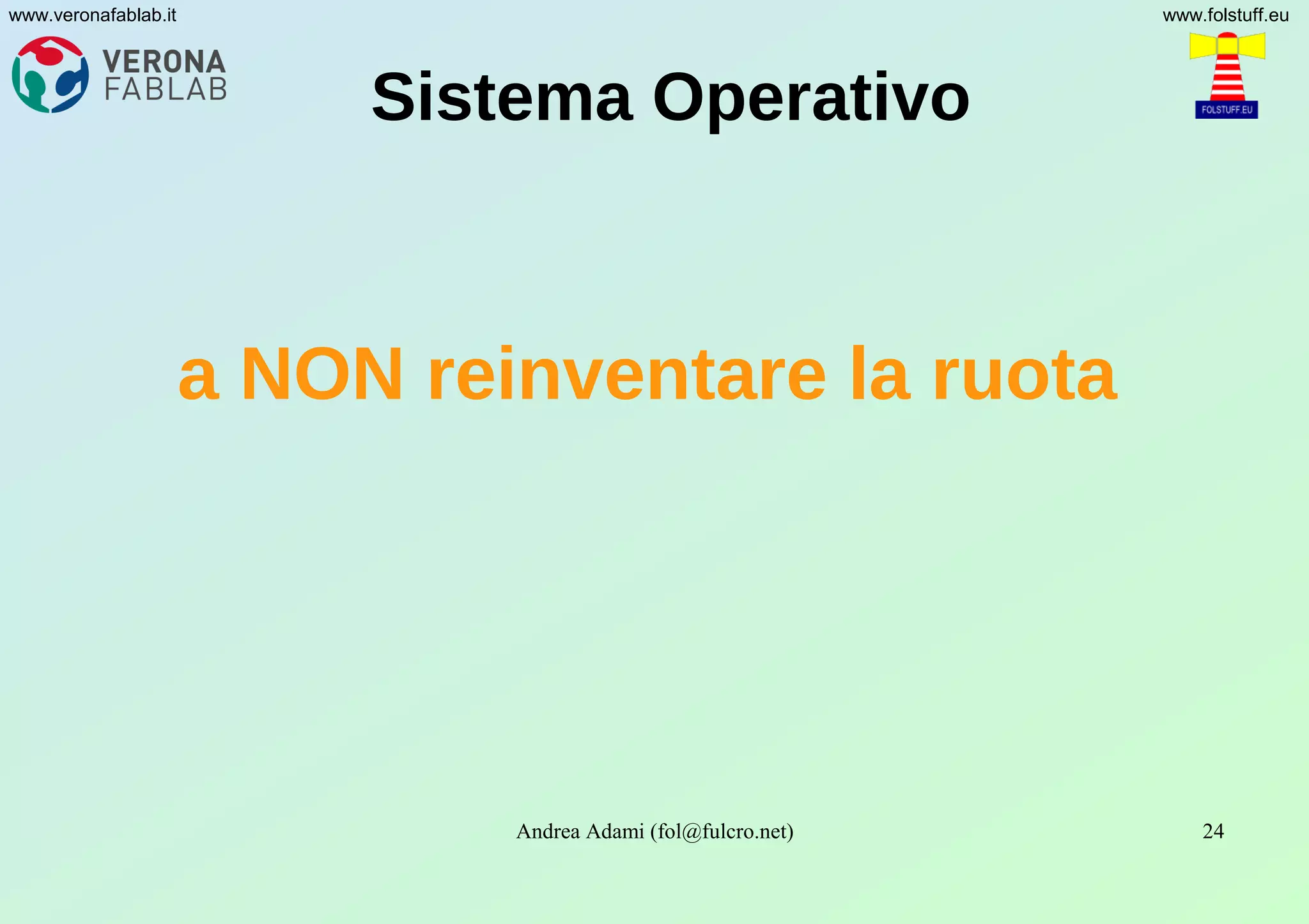 Andrea Adami (fol@fulcro.net) 24
www.veronafablab.it www.folstuff.eu
Sistema Operativo
a NON reinventare la ruota
 