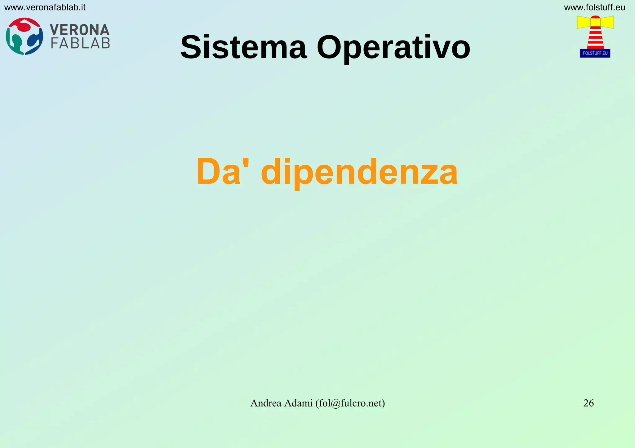 Andrea Adami (fol@fulcro.net) 26
www.veronafablab.it www.folstuff.eu
Sistema Operativo
Da' dipendenza
 