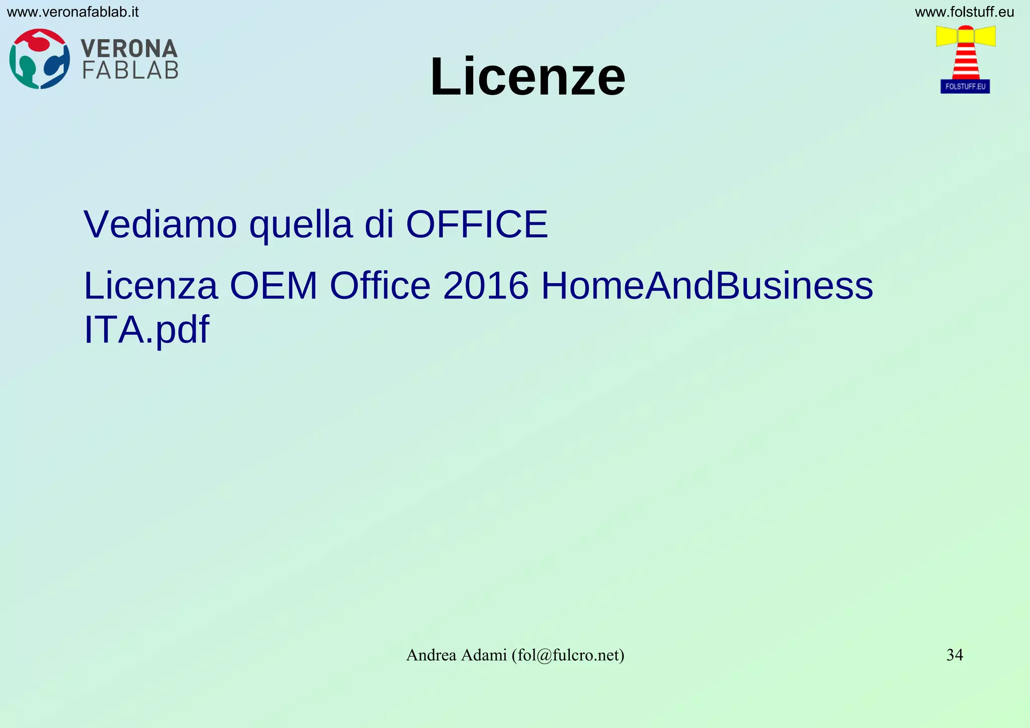 Andrea Adami (fol@fulcro.net) 34
www.veronafablab.it www.folstuff.eu
Licenze
Vediamo quella di OFFICE
Licenza OEM Office 2016 HomeAndBusiness
ITA.pdf
 