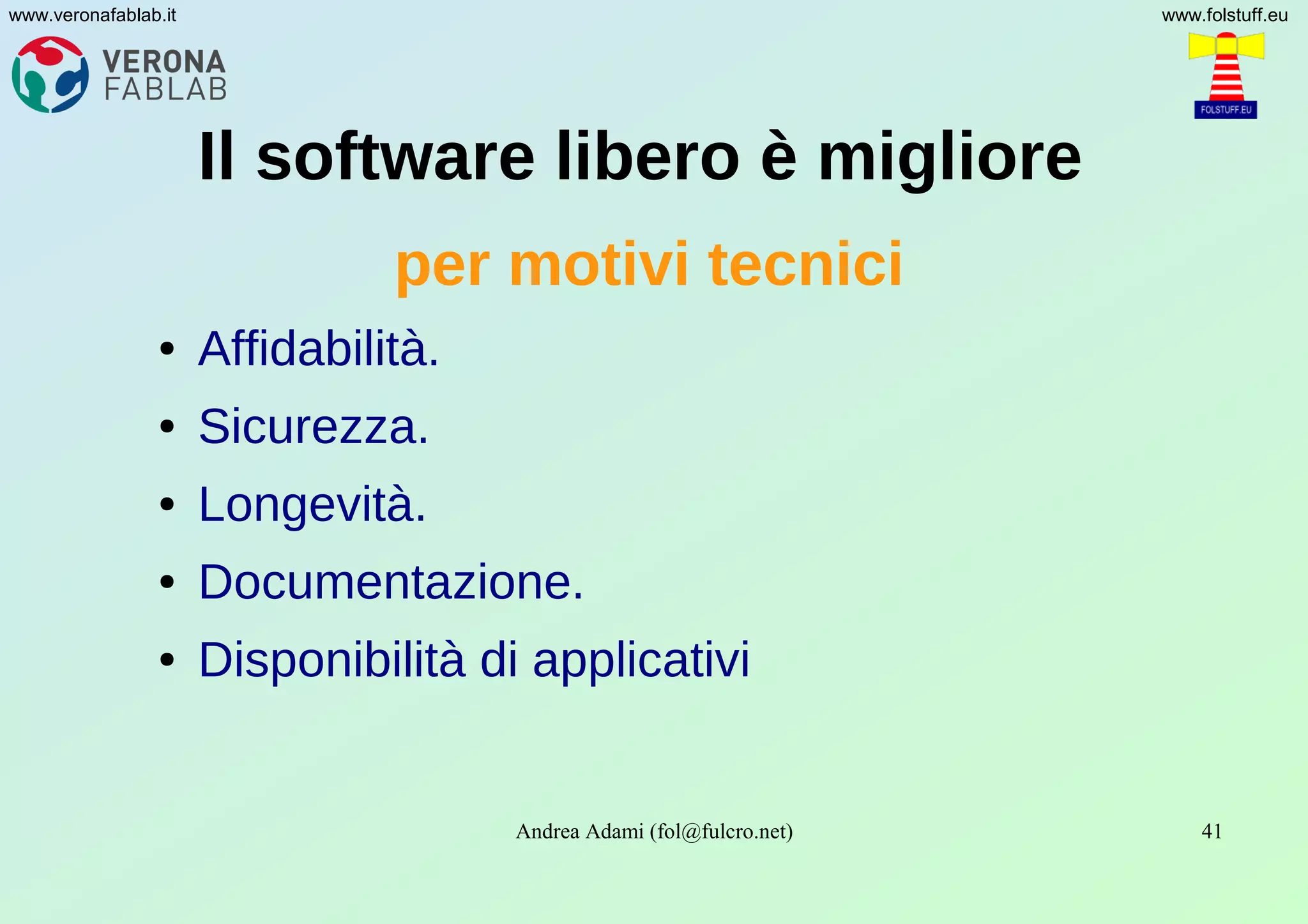 Andrea Adami (fol@fulcro.net) 41
www.veronafablab.it www.folstuff.eu
Il software libero è migliore
per motivi tecnici
● Affidabilità.
● Sicurezza.
● Longevità.
● Documentazione.
● Disponibilità di applicativi
 