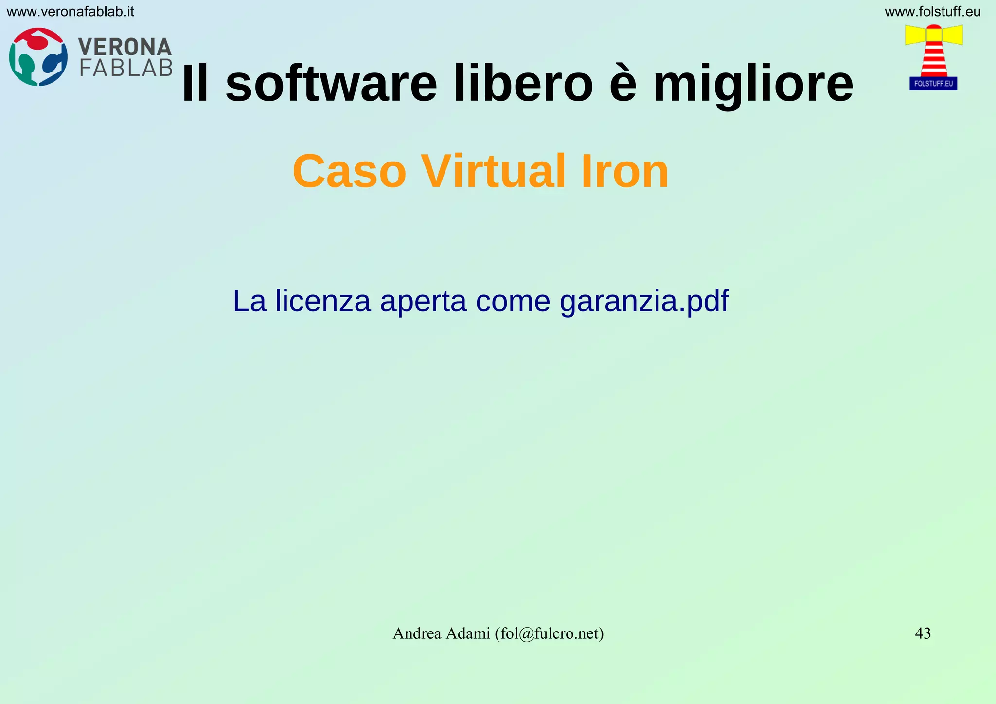 Andrea Adami (fol@fulcro.net) 43
www.veronafablab.it www.folstuff.eu
Il software libero è migliore
Caso Virtual Iron
La licenza aperta come garanzia.pdf
 