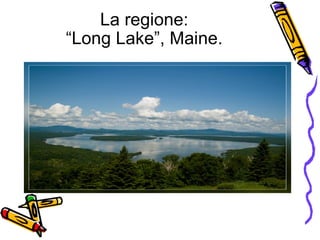 La regione: “Long Lake”, Maine. 