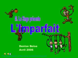 M. Le Singe présente L'Imparfait Denise Boise Avril 2006 Free powerpoints at  http://www.worldofteaching.com 