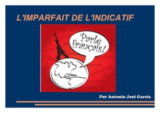 L'IMPARFAIT DE L'INDICATIF




                  Por Antonio José García
 