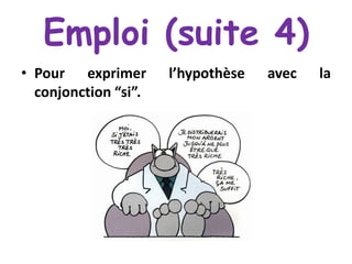 Emploi (suite 4)
• Pour exprimer
conjonction “si”.

l’hypothèse

avec

la

 