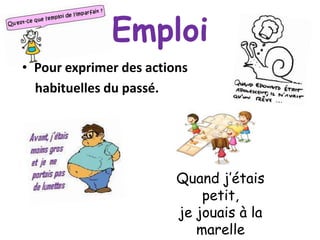 Emploi
• Pour exprimer des actions
habituelles du passé.

Quand j’étais
petit,
je jouais à la
marelle

 
