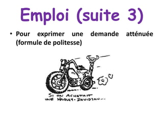 Emploi (suite 3)
• Pour exprimer une
(formule de politesse)

demande

atténuée

 