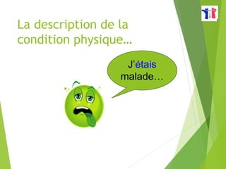La description de la
condition physique…
J’étais
malade…
 