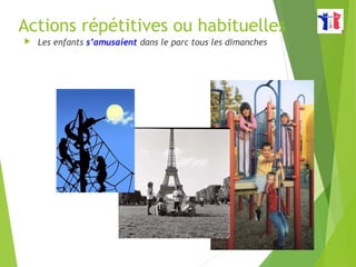 Actions répétitives ou habituelles
 Les enfants s’amusaient dans le parc tous les dimanches
 
