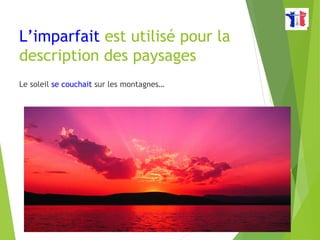 L’imparfait est utilisé pour la
description des paysages
Le soleil se couchait sur les montagnes…
 