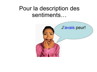 Pour la description des sentiments… J’ avais  peur! 