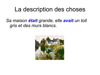 La description des choses Sa maison  était  grande, elle  avait   un toit gris et des murs blancs. 