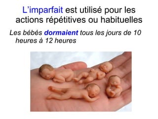 L’imparfait  est utilis é  pour les actions r épétitives ou habituelles Les b ébés  dormaient   tous les jours de 10 heures à 12 heures 