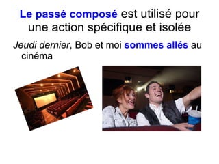 Le pass é composé  est  utilis é   pour une action spécifique et isolée Jeudi dernier , Bob et moi  sommes all és  au cinéma 