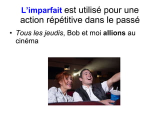 L’imparfait   est utilis é  pour une action r épétitive dans le passé Tous les jeudis , Bob et moi  allions  au cin éma 