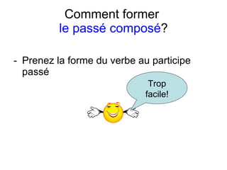 Comment former  le pass é composé ? Prenez la forme du verbe au participe pass é Trop facile! 