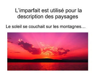 L’imparfait est utilis é  pour la description des paysages  Le soleil se couchait sur les montagnes… 