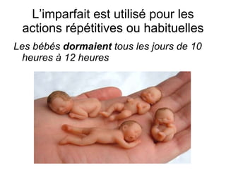 L’imparfait est utilis é  pour les actions r épétitives ou habituelles Les b ébés  dormaient  tous les jours de 10 heures à 12 heures 