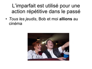 L’imparfait est utilis é  pour une action r épétitive dans le passé Tous les jeudis , Bob et moi  allions  au cin éma 