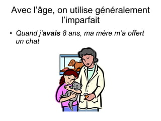 Avec l’ âge, on utilise généralement l’imparfait Quand j’ avais  8 ans, ma m ère m’a offert un chat é 
