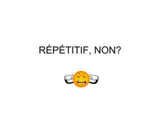 R ÉPÉTITIF, NON? 